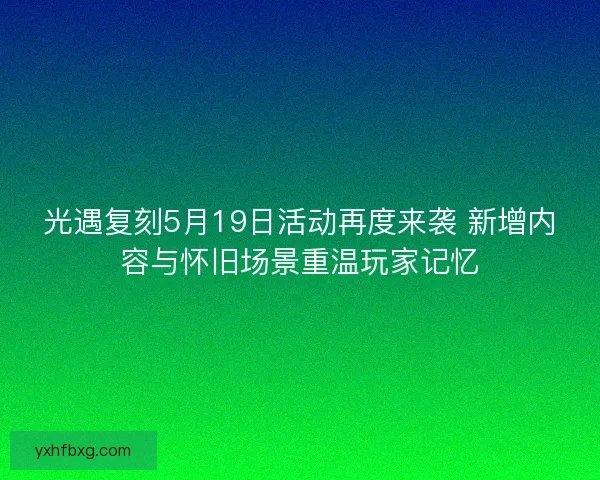 光遇复刻5月19日活动再度来袭 新增内容与怀旧场景重温玩家记忆