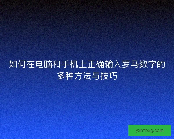 如何在电脑和手机上正确输入罗马数字的多种方法与技巧