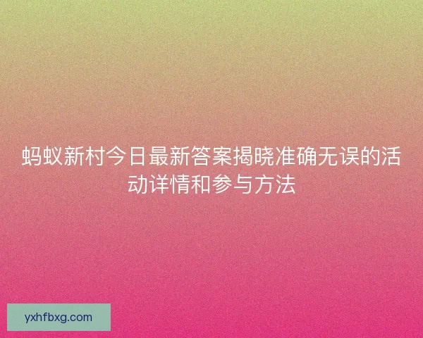 蚂蚁新村今日最新答案揭晓准确无误的活动详情和参与方法