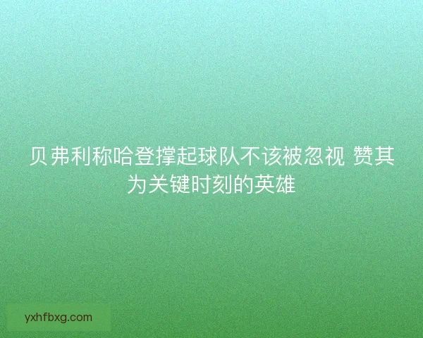 贝弗利称哈登撑起球队不该被忽视 赞其为关键时刻的英雄