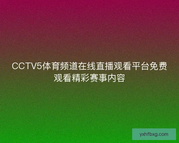 CCTV5体育频道在线直播观看平台免费观看精彩赛事内容