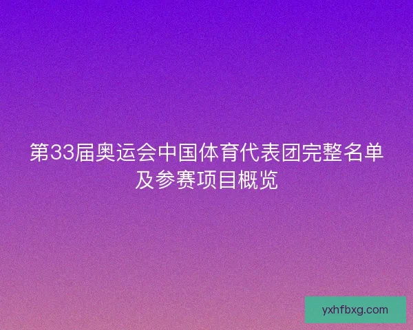 第33届奥运会中国体育代表团完整名单及参赛项目概览