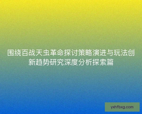 围绕百战天虫革命探讨策略演进与玩法创新趋势研究深度分析探索篇 围绕百战天虫革命探讨策略演进与玩法创新趋势研究深度分析探索篇