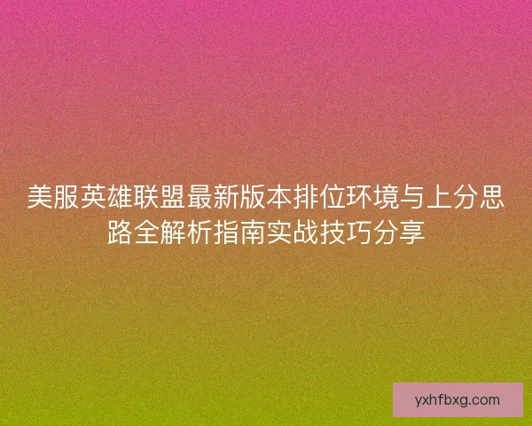 美服英雄联盟最新版本排位环境与上分思路全解析指南实战技巧分享 美服英雄联盟最新版本排位环境与上分思路全解析指南实战技巧分享